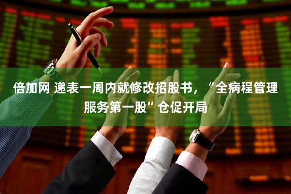 倍加网 递表一周内就修改招股书，“全病程管理服务第一股”仓促开局