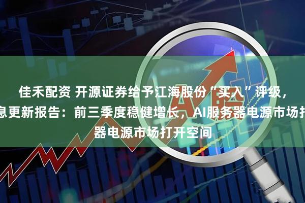 佳禾配资 开源证券给予江海股份“买入”评级,公司信息更新报告:前三季度稳健增长,AI服务器电源市场打开空间